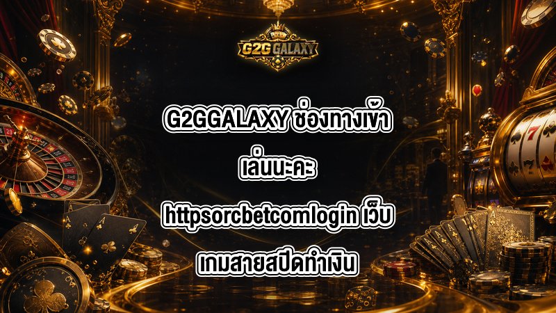 G2GGALAXY ช่องทางเข้าเล่นนะคะhttpsorcbetcomlogin